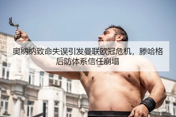 奥纳纳致命失误引发曼联欧冠危机，滕哈格后防体系信任崩塌 | Leyu