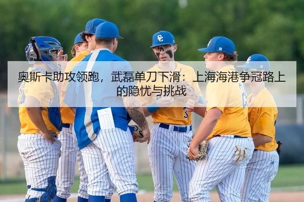 奥斯卡助攻领跑，武磊单刀下滑：上海海港争冠路上的隐忧与挑战